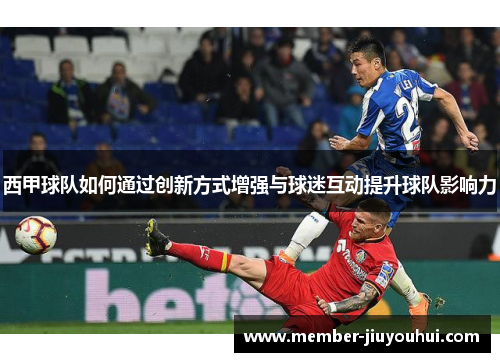 西甲球队如何通过创新方式增强与球迷互动提升球队影响力