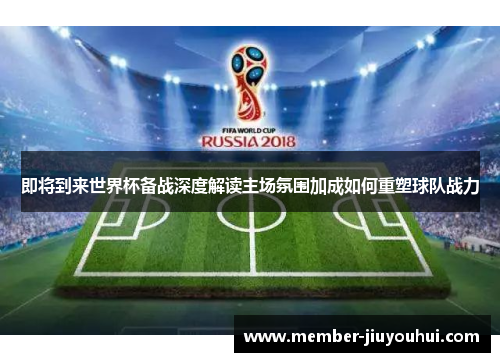 即将到来世界杯备战深度解读主场氛围加成如何重塑球队战力