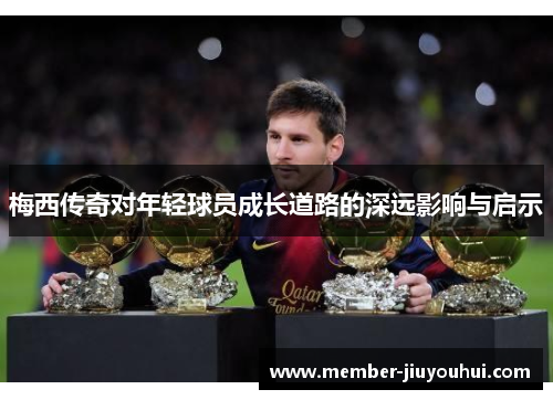 梅西传奇对年轻球员成长道路的深远影响与启示