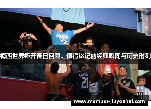 梅西世界杯开赛日回顾：值得铭记的经典瞬间与历史时刻