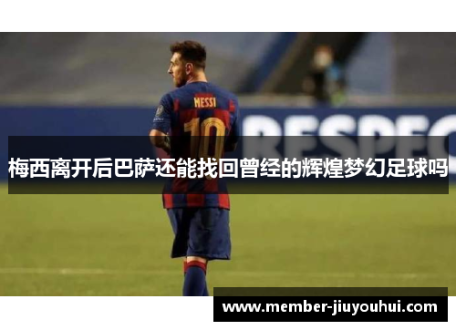 梅西离开后巴萨还能找回曾经的辉煌梦幻足球吗