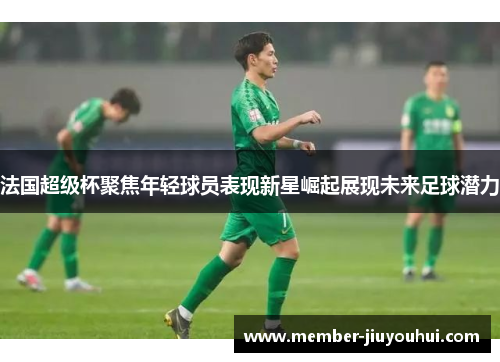 法国超级杯聚焦年轻球员表现新星崛起展现未来足球潜力