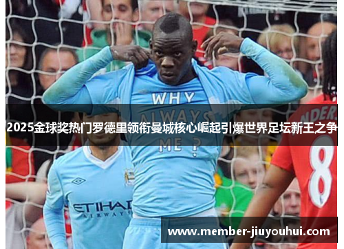 2025金球奖热门罗德里领衔曼城核心崛起引爆世界足坛新王之争