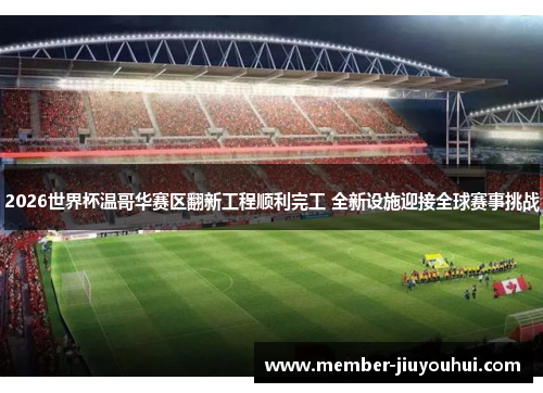 2026世界杯温哥华赛区翻新工程顺利完工 全新设施迎接全球赛事挑战