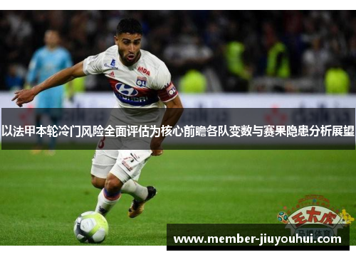 以法甲本轮冷门风险全面评估为核心前瞻各队变数与赛果隐患分析展望