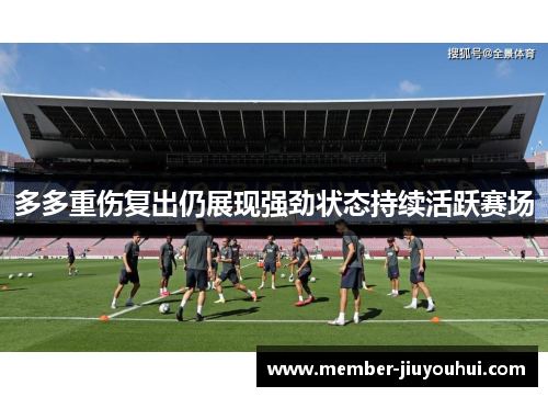 多多重伤复出仍展现强劲状态持续活跃赛场