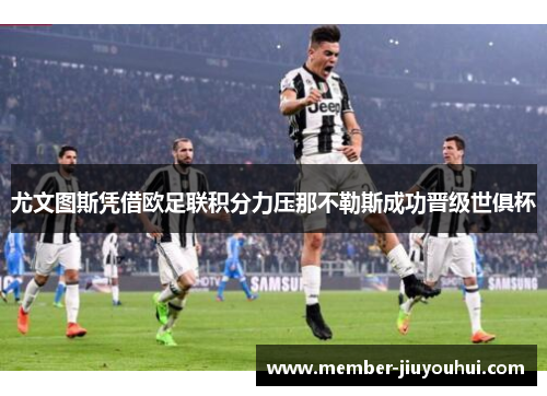 尤文图斯凭借欧足联积分力压那不勒斯成功晋级世俱杯