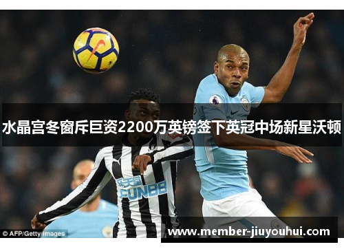 水晶宫冬窗斥巨资2200万英镑签下英冠中场新星沃顿