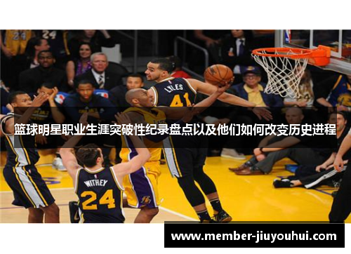 篮球明星职业生涯突破性纪录盘点以及他们如何改变历史进程