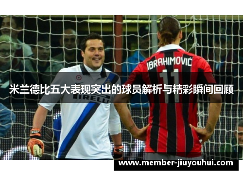 米兰德比五大表现突出的球员解析与精彩瞬间回顾
