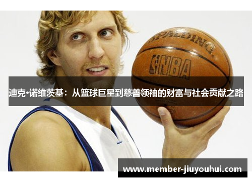 迪克·诺维茨基：从篮球巨星到慈善领袖的财富与社会贡献之路